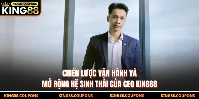 Chiến lược vận hành và mở rộng hệ sinh thái của CEO KING88