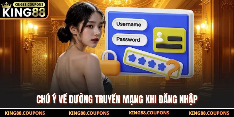 Chú ý về đường truyền mạng khi đăng nhập