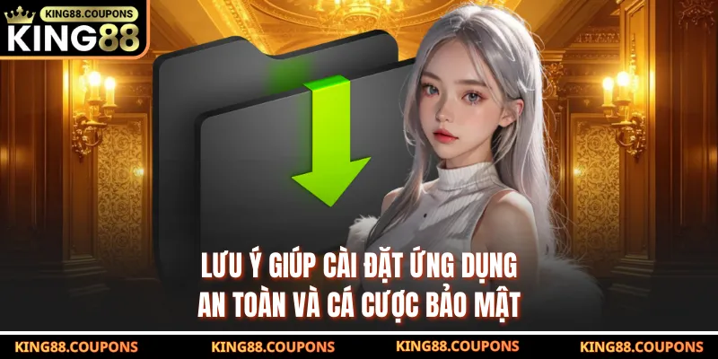 Lưu ý giúp cài đặt ứng dụng an toàn và cá cược bảo mật