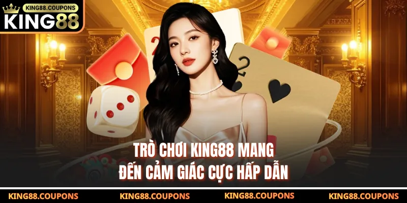 Trò chơi King88 mang đến cảm giác cực hấp dẫn