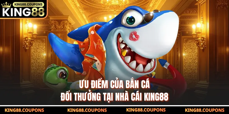 Ưu điểm của bắn cá đổi thưởng tại nhà cái KING88
